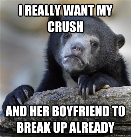 I really want my crush and her boyfriend to break up already  Confession Bear