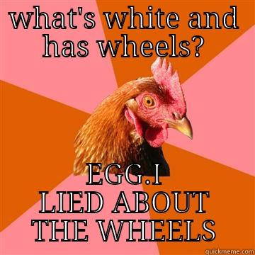 WHAT'S WHITE AND HAS WHEELS? EGG.I LIED ABOUT THE WHEELS Anti-Joke Chicken