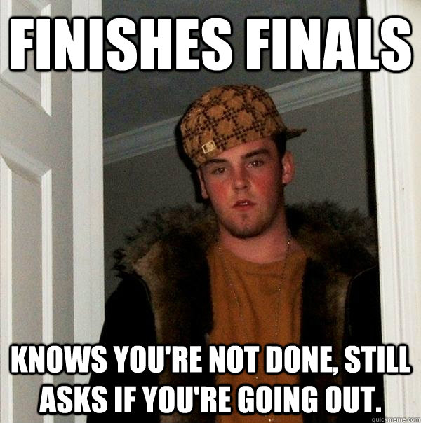 Finishes finals knows you're not done, still asks if you're going out.  Scumbag Steve