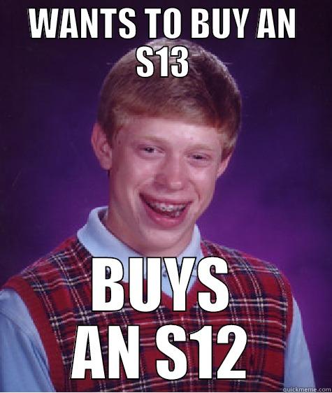 WANTS TO BUY AN S13 BUYS AN S12 Bad Luck Brian