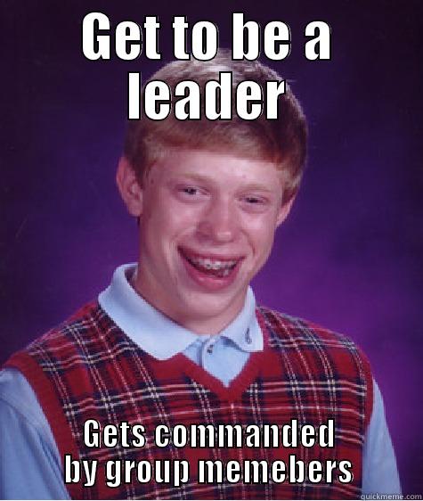 Leader lol - GET TO BE A LEADER GETS COMMANDED BY GROUP MEMEBERS Bad Luck Brian