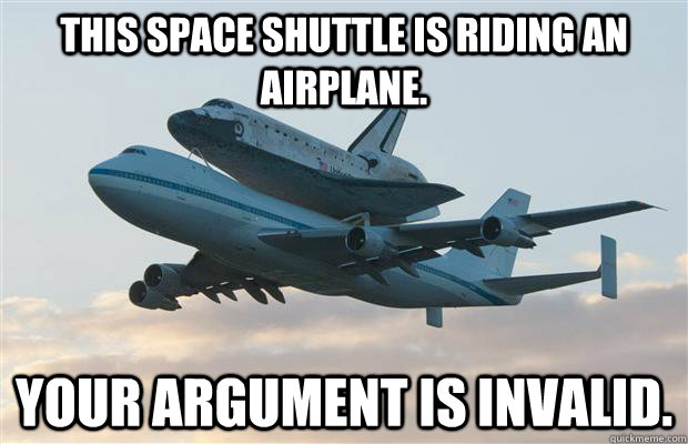 This Space Shuttle is riding an airplane. Your argument is invalid.  Space Shuttle Airplane