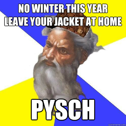 No winter this year
leave your jacket at home pysch - No winter this year
leave your jacket at home pysch  Scumbag God