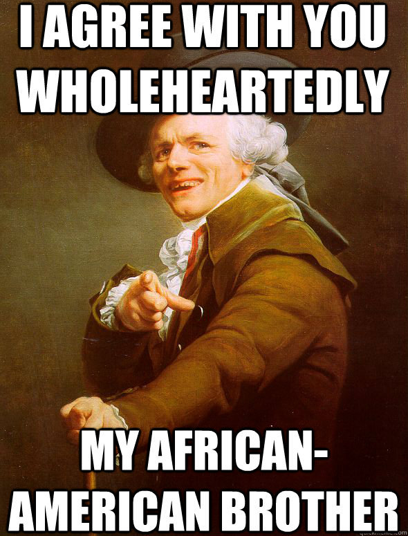 I agree with you wholeheartedly  My African-American brother  Joseph Ducreux