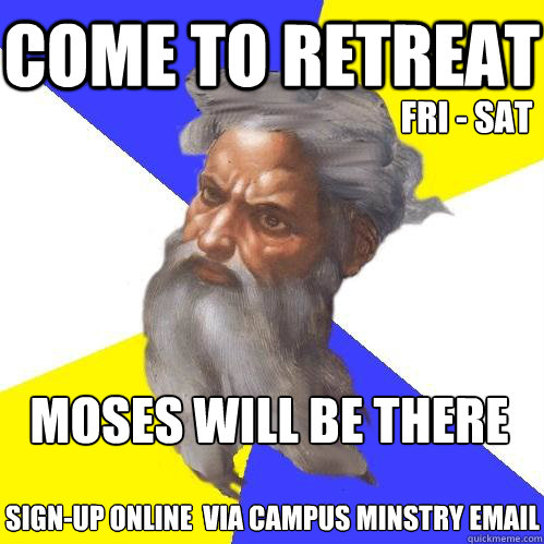 Come to Retreat MOses will be there
 SIGN-up ONLine  via campus minstry email Fri - Sat  Advice God