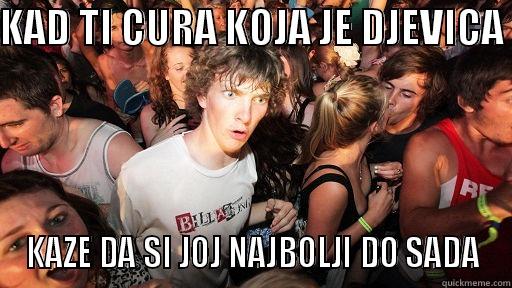 kad ti - KAD TI CURA KOJA JE DJEVICA  KAZE DA SI JOJ NAJBOLJI DO SADA Sudden Clarity Clarence