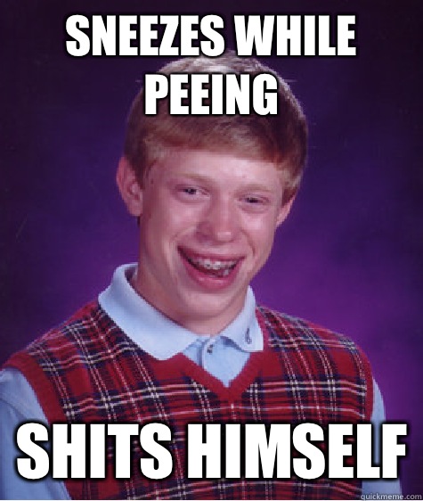 Sneezes while peeing  Shits himself  Bad Luck Brian