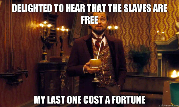 Delighted to hear that the slaves are free My last one cost a fortune  Incorrigible Slave Owner