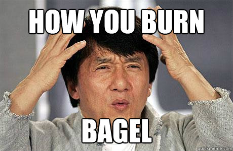 How You burn  bagel - How You burn  bagel  EPIC JACKIE CHAN