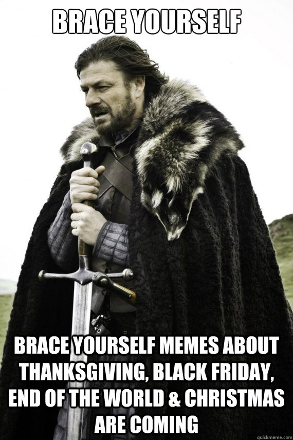 brace yourself brace yourself memes about thanksgiving, black friday, end of the world & christmas are coming - brace yourself brace yourself memes about thanksgiving, black friday, end of the world & christmas are coming  Brace yourself