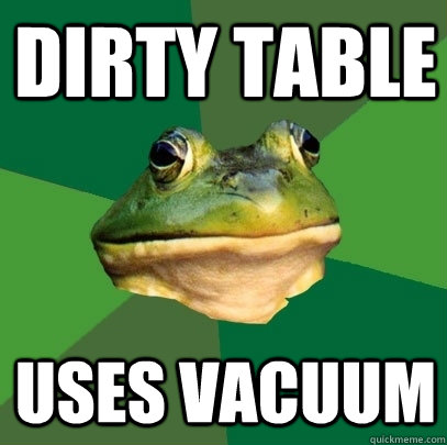 dirty table  uses vacuum  - dirty table  uses vacuum   Foul Bachelor Frog