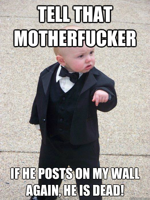 Tell that motherfucker If he posts on my wall again, He is dead! - Tell that motherfucker If he posts on my wall again, He is dead!  Baby Godfather