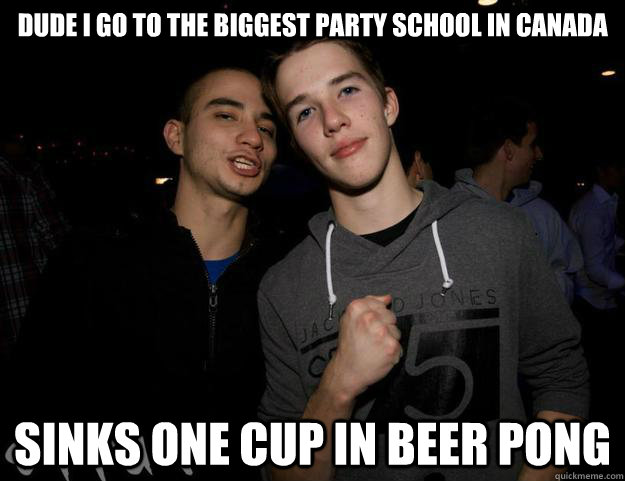 DUDE I GO TO THE BIGGEST PARTY SCHOOL IN CANADA SINKS ONE CUP IN BEER PONG - DUDE I GO TO THE BIGGEST PARTY SCHOOL IN CANADA SINKS ONE CUP IN BEER PONG  plug