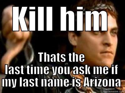 name change - KILL HIM THATS THE LAST TIME YOU ASK ME IF MY LAST NAME IS ARIZONA Downvoting Roman