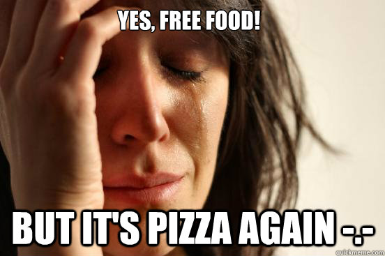 Yes, free food! but it's pizza again -.-  First World Problems