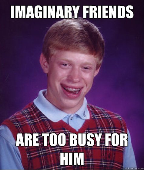 Imaginary friends are too busy for him   Bad Luck Brian