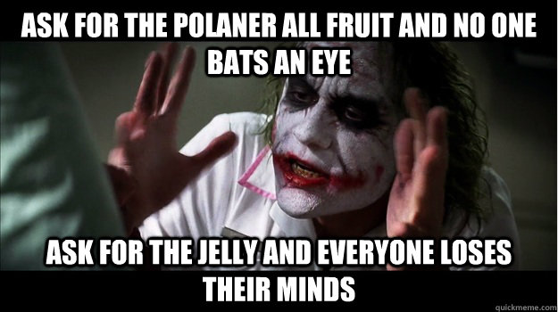 ask for the Polaner All Fruit and no one bats an eye Ask for the jelly and everyone loses their minds  Joker Mind Loss