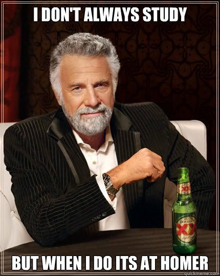 I don't always study but when i do its at homer  Dos Equis man