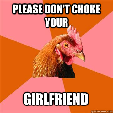 Please don't choke your Girlfriend - Please don't choke your Girlfriend  Anti-Joke Chicken