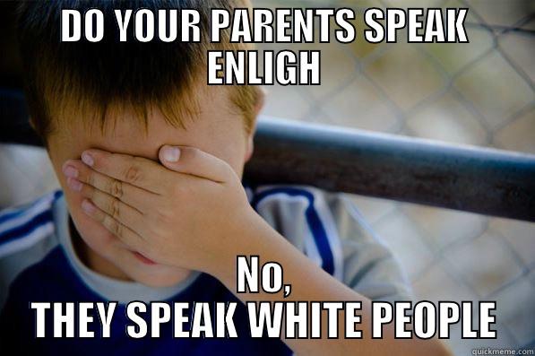 DO YOUR PARENTS SPEAK ENLIGH NO, THEY SPEAK WHITE PEOPLE Confession kid