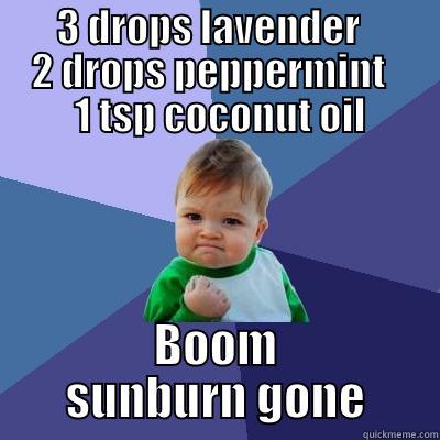 Essential Oil baby -        3 DROPS LAVENDER              2 DROPS PEPPERMINT        1 TSP COCONUT OIL BOOM SUNBURN GONE Success Kid