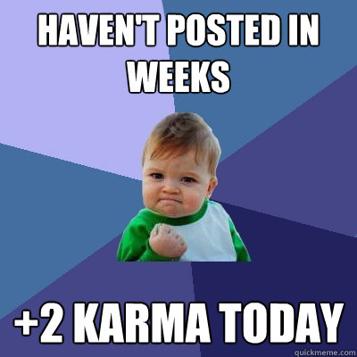 Haven't posted in weeks +2 karma today - Haven't posted in weeks +2 karma today  Success Kid