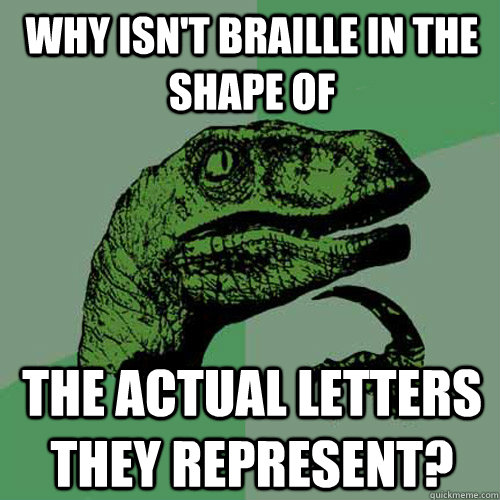 Why isn't braille in the shape of the actual letters they represent?  Philosoraptor