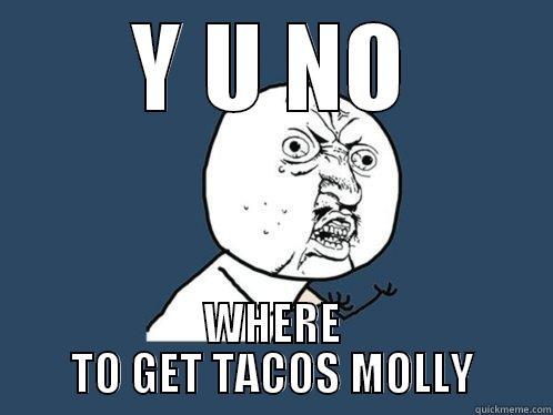 Y U NO WHERE TO GET TACOS MOLLY Y U No