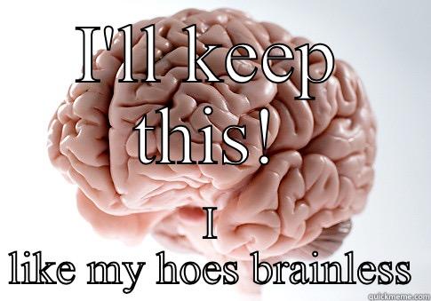 I'LL KEEP THIS! I LIKE MY HOES BRAINLESS Scumbag Brain