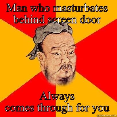 MAN WHO MASTURBATES BEHIND SCREEN DOOR ALWAYS COMES THROUGH FOR YOU Confucius says