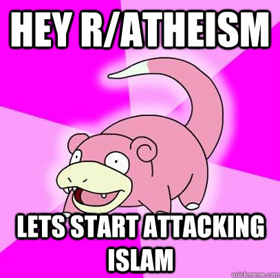 hey r/atheism  lets start attacking islam  Slowpoke