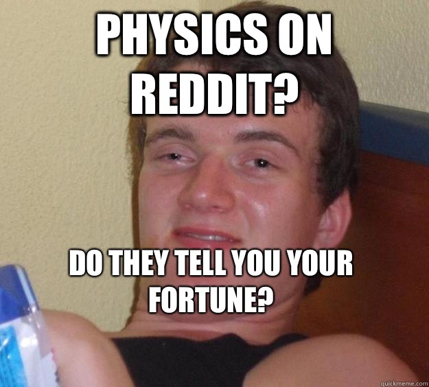 physics on reddit? Do they tell you your fortune?
  10 Guy