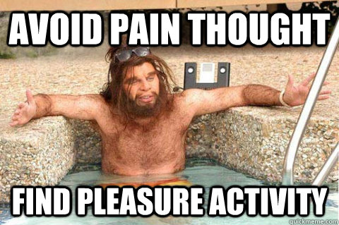 Avoid pain thought find pleasure activity - Avoid pain thought find pleasure activity  Modern caveman