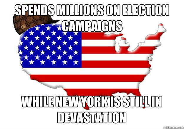 SPENDS MILLIONS ON ELECTION CAMPAIGNS  WHILE NEW YORK IS STILL IN DEVASTATION  Scumbag america