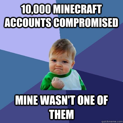 10,000 MINECRAFT ACCOUNTS COMPROMISED MINE WASN'T ONE OF THEM - 10,000 MINECRAFT ACCOUNTS COMPROMISED MINE WASN'T ONE OF THEM  Success Kid
