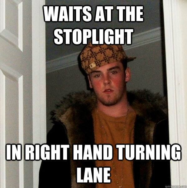 waits at the stoplight in right hand turning lane  Scumbag Steve