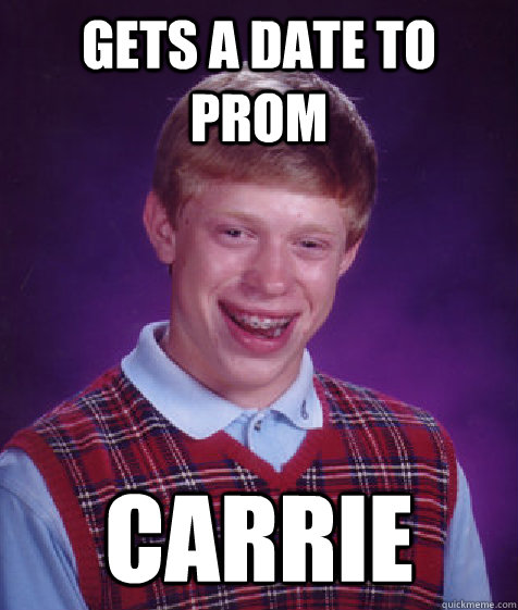 Gets a date to prom carrie  Bad Luck Brian