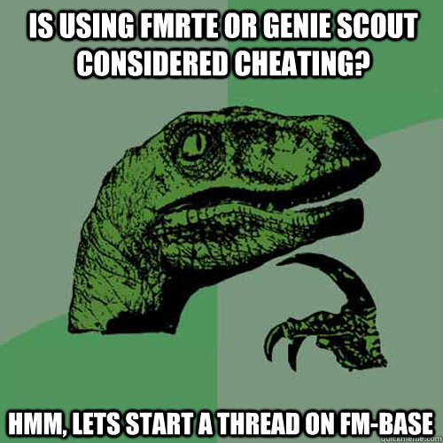 is using FMRTE or GEnie scout considered cheating? Hmm, lets start a thread on Fm-Base  Philosoraptor