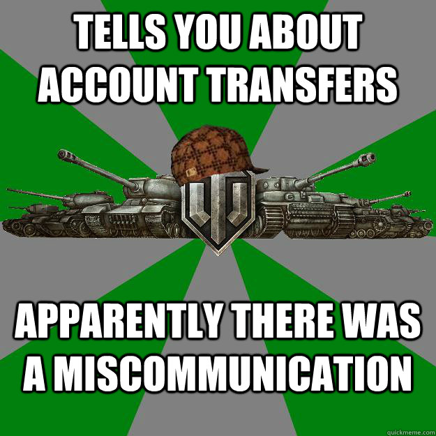 Tells you about account transfers Apparently there was a miscommunication  Scumbag World of Tanks