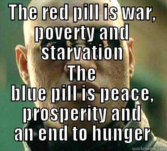 THE RED PILL IS WAR, POVERTY AND STARVATION THE BLUE PILL IS PEACE, PROSPERITY AND AN END TO HUNGER Matrix Morpheus