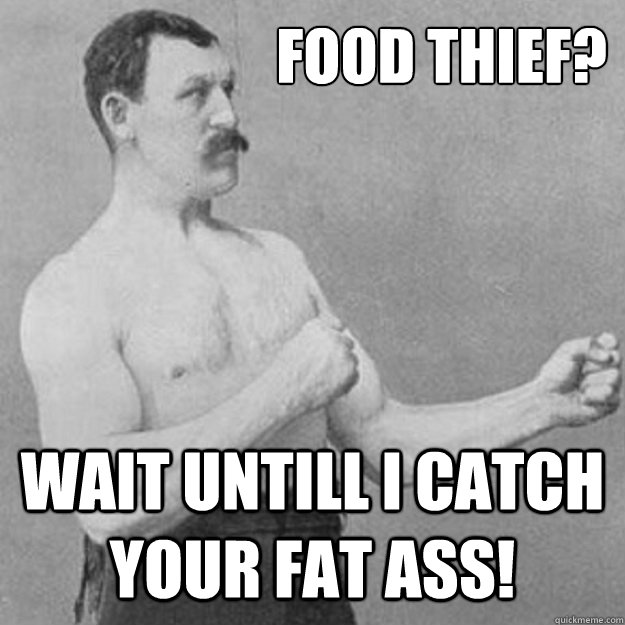 food thief? wait untill i catch your fat ass! - food thief? wait untill i catch your fat ass!  Misc