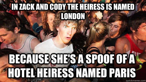 in zack and cody the heiress is named london because she's a spoof of a hotel heiress named paris  Sudden Clarity Clarence