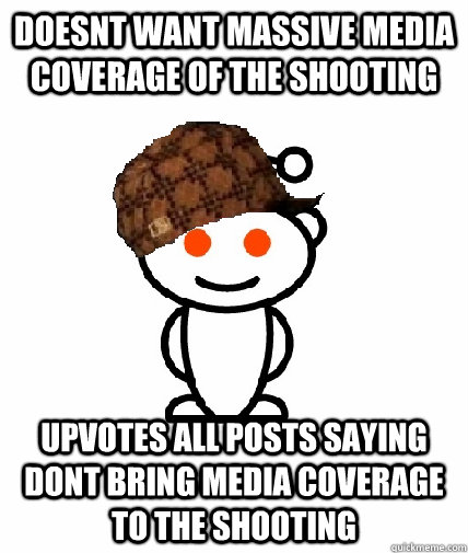 doesnt want massive media coverage of the shooting upvotes all posts saying dont bring media coverage to the shooting  Scumbag Reddit