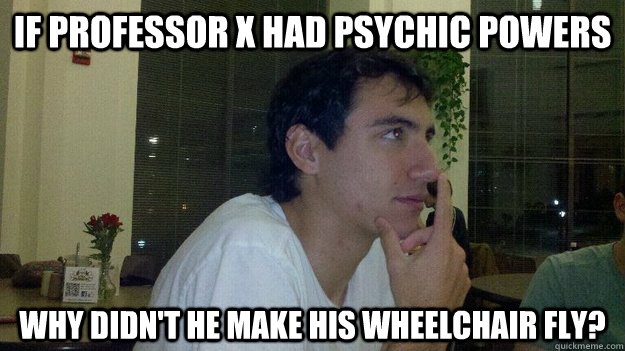 If Professor X had psychic powers Why didn't he make his wheelchair fly? - If Professor X had psychic powers Why didn't he make his wheelchair fly?  PhilosoLuben