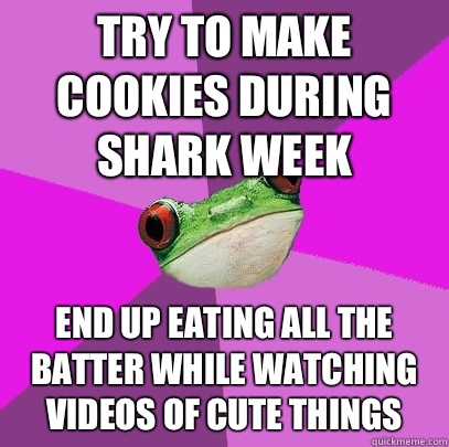 Try to make cookies during shark week End up eating all the batter while watching videos of cute things - Try to make cookies during shark week End up eating all the batter while watching videos of cute things  Foul Bachelorette Frog