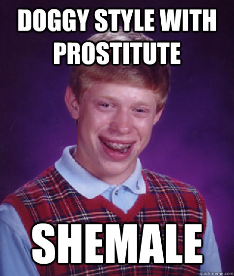 doggy style with prostitute  shemale  Bad Luck Brian