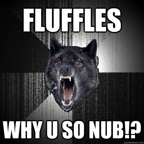 FLUFFLES WHY U SO NUB!?    Insanity Wolf