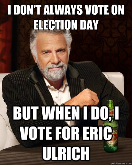 I don't always vote on election day But when I do, I vote for Eric Ulrich  The Most Interesting Man In The World