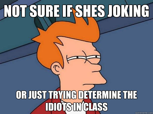 not sure if shes joking or just trying determine the idiots in class - not sure if shes joking or just trying determine the idiots in class  Futurama Fry