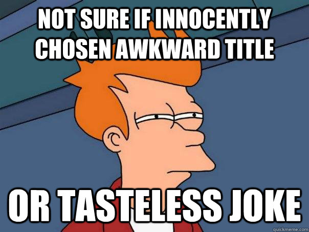 Not sure if innocently chosen awkward title or tasteless joke  Futurama Fry